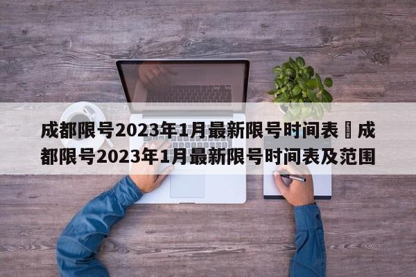 成都限号2023年1月最新限号时间表›成都限号2023年1月最新限号时间表及范围