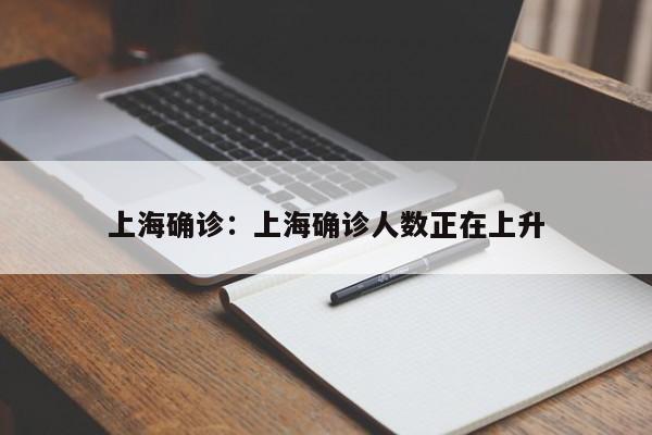 上海确诊：上海确诊人数正在上升