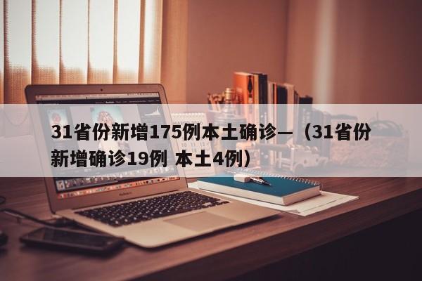 31省份新增175例本土确诊—（31省份新增确诊19例 本土4例）
