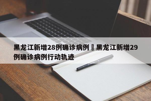 黑龙江新增28例确诊病例›黑龙江新增29例确诊病例行动轨迹