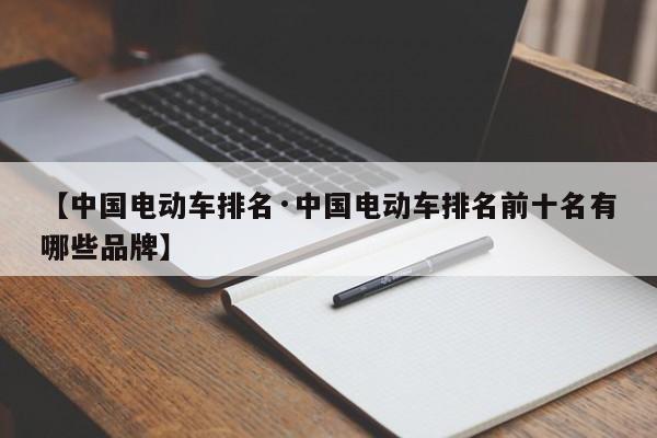 【中国电动车排名·中国电动车排名前十名有哪些品牌】