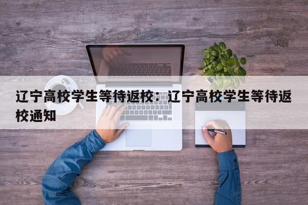 辽宁高校学生等待返校：辽宁高校学生等待返校通知