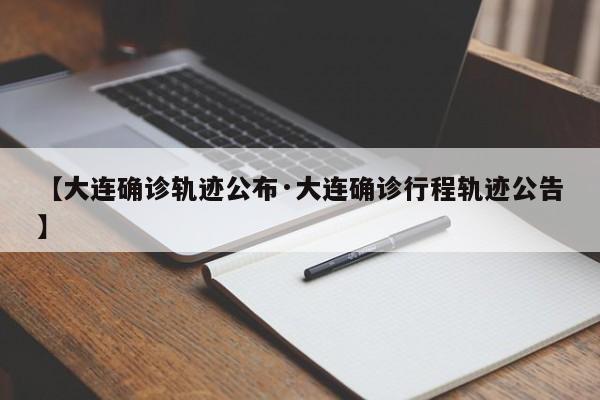 【大连确诊轨迹公布·大连确诊行程轨迹公告】