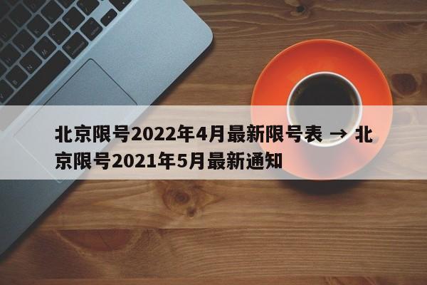 北京限号2022年4月最新限号表 → 北京限号2021年5月最新通知