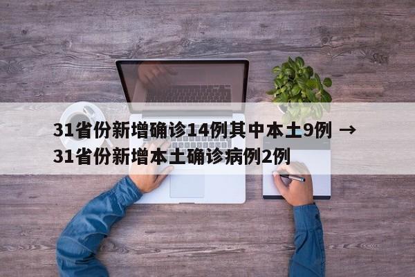 31省份新增确诊14例其中本土9例 → 31省份新增本土确诊病例2例
