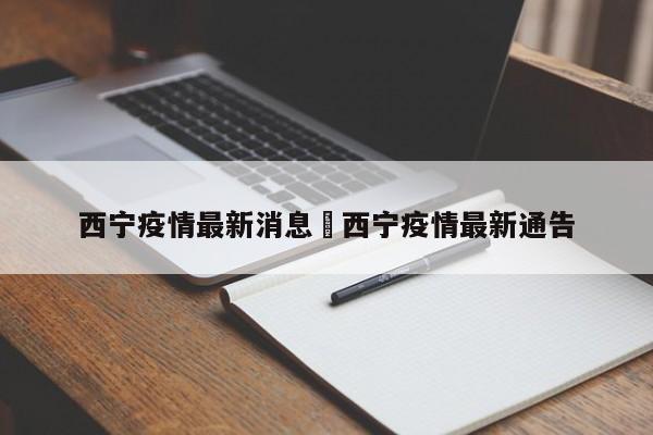 西宁疫情最新消息›西宁疫情最新通告