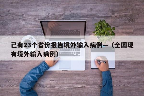 已有23个省份报告境外输入病例—（全国现有境外输入病例）