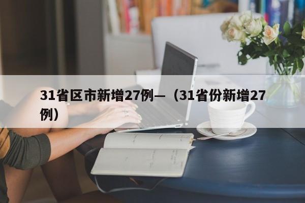 31省区市新增27例—（31省份新增27例）