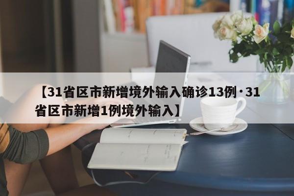【31省区市新增境外输入确诊13例·31省区市新增1例境外输入】