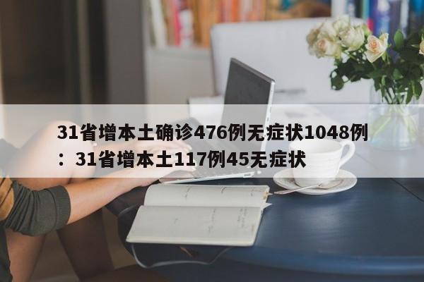 31省增本土确诊476例无症状1048例：31省增本土117例45无症状