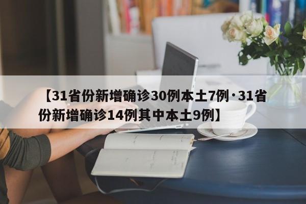 【31省份新增确诊30例本土7例·31省份新增确诊14例其中本土9例】