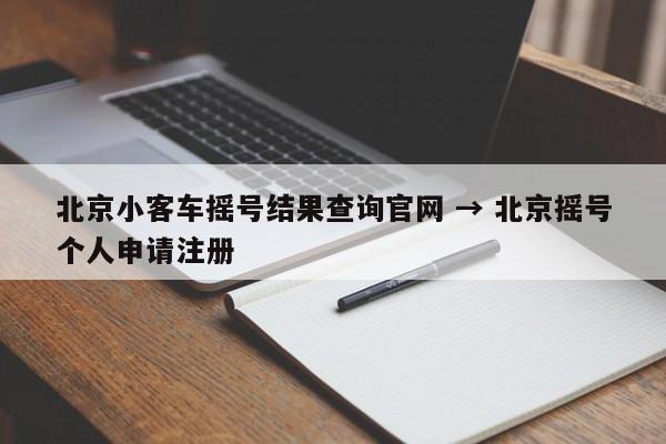 北京小客车摇号结果查询官网 → 北京摇号个人申请注册