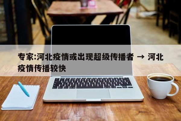 专家:河北疫情或出现超级传播者 → 河北疫情传播较快