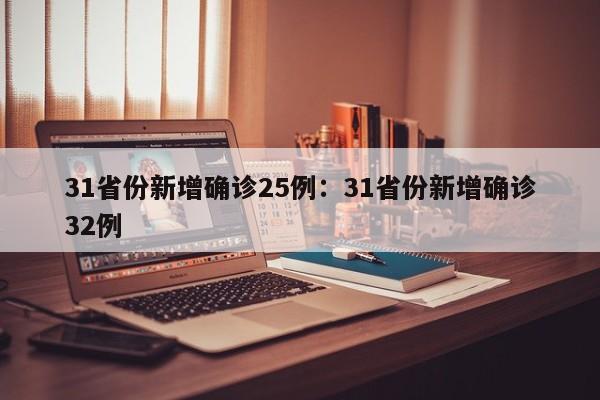 31省份新增确诊25例：31省份新增确诊32例