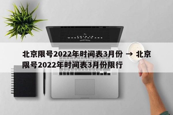 北京限号2022年时间表3月份 → 北京限号2022年时间表3月份限行