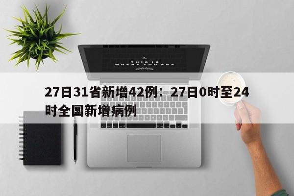 27日31省新增42例：27日0时至24时全国新增病例