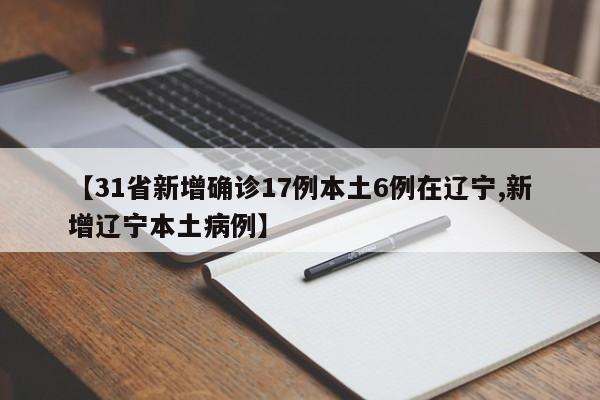 【31省新增确诊17例本土6例在辽宁,新增辽宁本土病例】