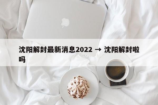 沈阳解封最新消息2022 → 沈阳解封啦吗