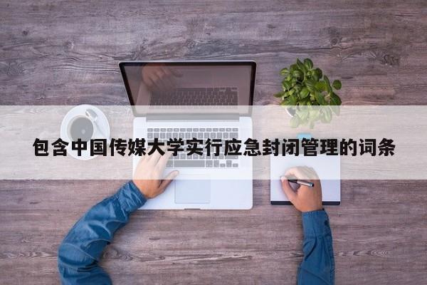 包含中国传媒大学实行应急封闭管理的词条
