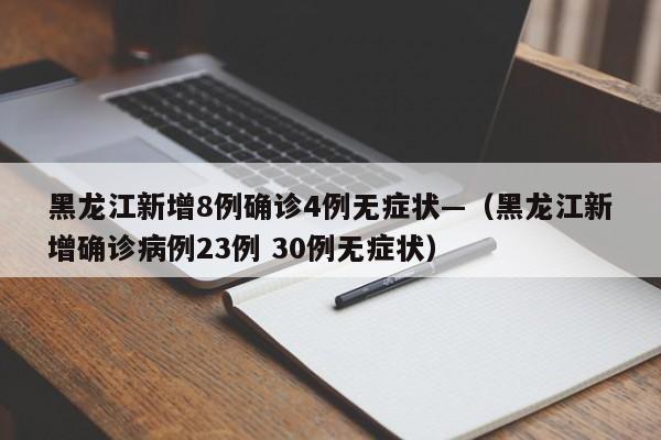 黑龙江新增8例确诊4例无症状—（黑龙江新增确诊病例23例 30例无症状）