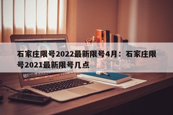 石家庄限号2022最新限号4月：石家庄限号2021最新限号几点