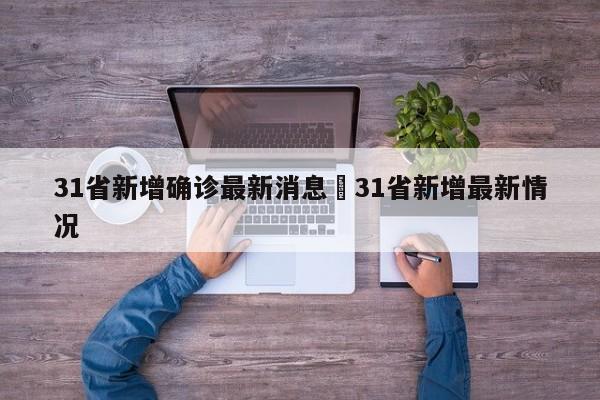 31省新增确诊最新消息›31省新增最新情况