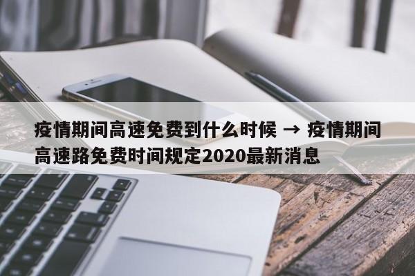 疫情期间高速免费到什么时候 → 疫情期间高速路免费时间规定2020最新消息
