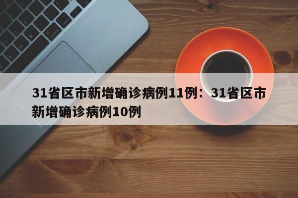 31省区市新增确诊病例11例：31省区市新增确诊病例10例