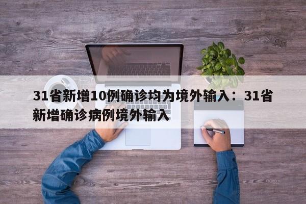 31省新增10例确诊均为境外输入：31省新增确诊病例境外输入