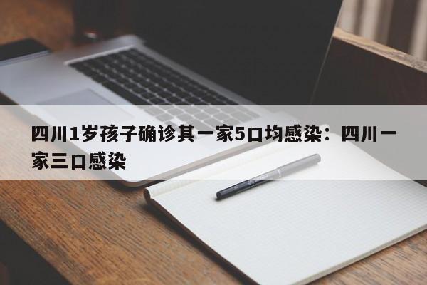 四川1岁孩子确诊其一家5口均感染：四川一家三口感染