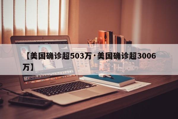 【美国确诊超503万·美国确诊超3006万】
