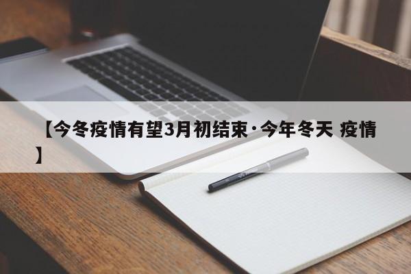 【今冬疫情有望3月初结束·今年冬天 疫情】