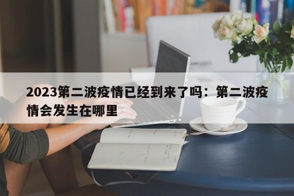 2023第二波疫情已经到来了吗：第二波疫情会发生在哪里