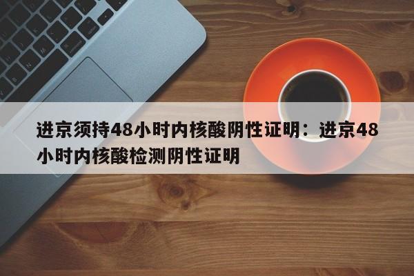 进京须持48小时内核酸阴性证明：进京48小时内核酸检测阴性证明