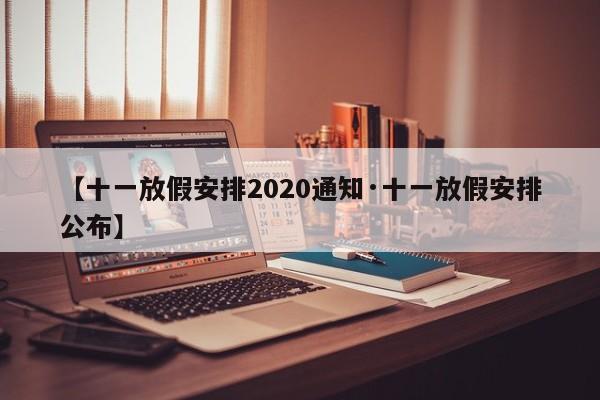 【十一放假安排2020通知·十一放假安排公布】