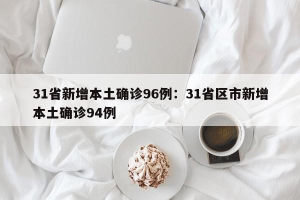 31省新增本土确诊96例：31省区市新增本土确诊94例