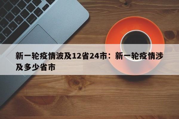 新一轮疫情波及12省24市：新一轮疫情涉及多少省市