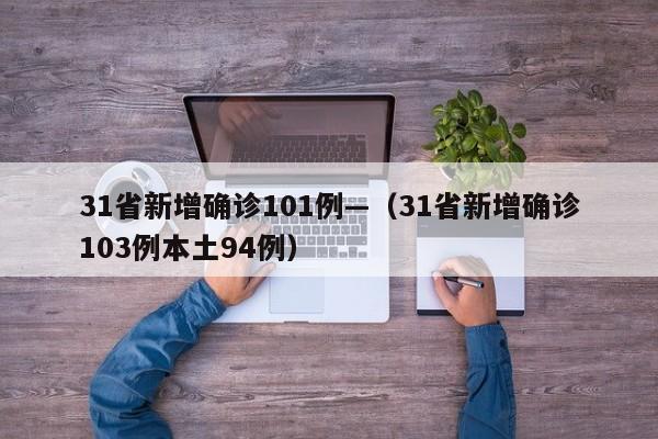 31省新增确诊101例—（31省新增确诊103例本土94例）