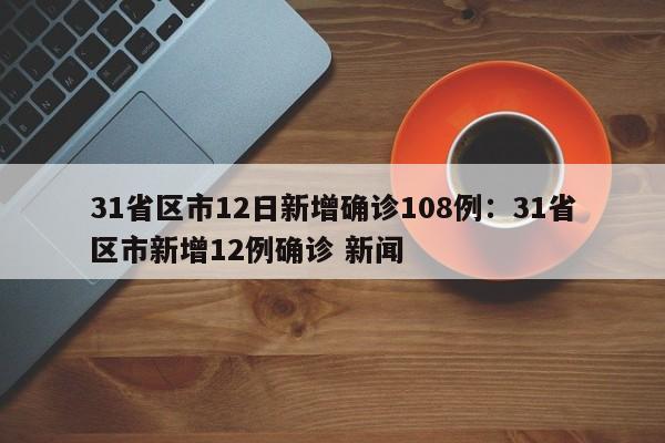 31省区市12日新增确诊108例：31省区市新增12例确诊 新闻