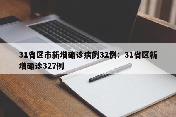 31省区市新增确诊病例32例：31省区新增确诊327例
