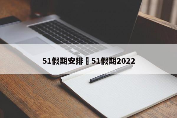 51假期安排›51假期2022
