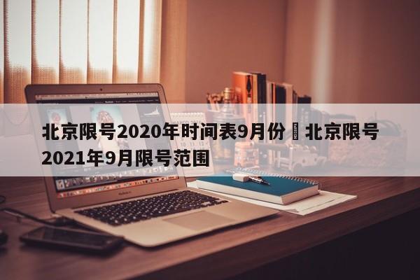 北京限号2020年时间表9月份›北京限号2021年9月限号范围