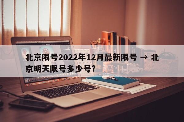 北京限号2022年12月最新限号 → 北京明天限号多少号?