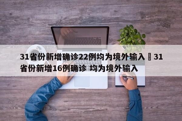 31省份新增确诊22例均为境外输入›31省份新增16例确诊 均为境外输入