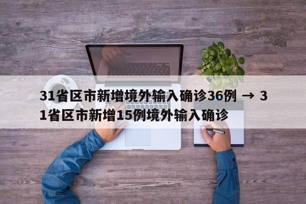 31省区市新增境外输入确诊36例 → 31省区市新增15例境外输入确诊