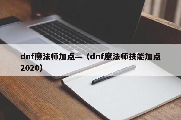 dnf魔法师加点—（dnf魔法师技能加点2020）