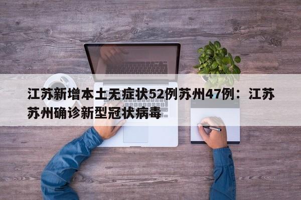 江苏新增本土无症状52例苏州47例：江苏苏州确诊新型冠状病毒