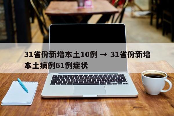 31省份新增本土10例 → 31省份新增本土病例61例症状