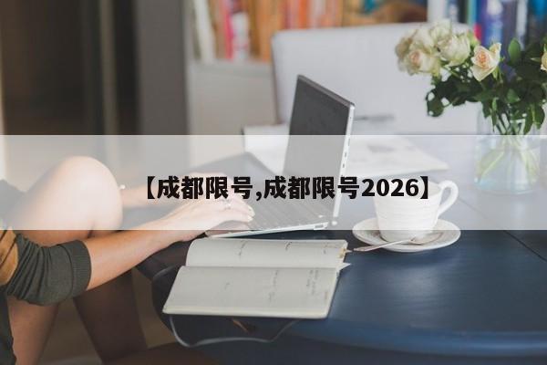 【成都限号,成都限号2026】