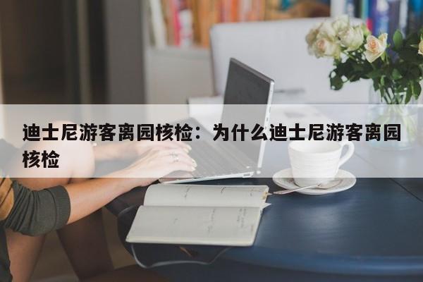 迪士尼游客离园核检：为什么迪士尼游客离园核检